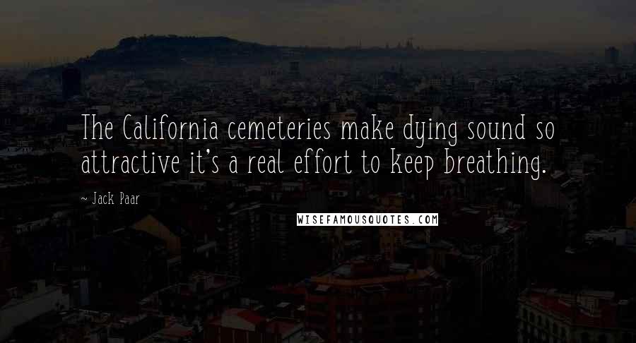 Jack Paar Quotes: The California cemeteries make dying sound so attractive it's a real effort to keep breathing.