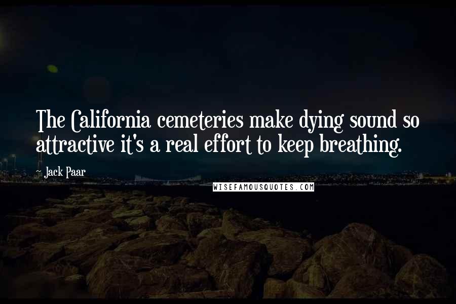 Jack Paar Quotes: The California cemeteries make dying sound so attractive it's a real effort to keep breathing.