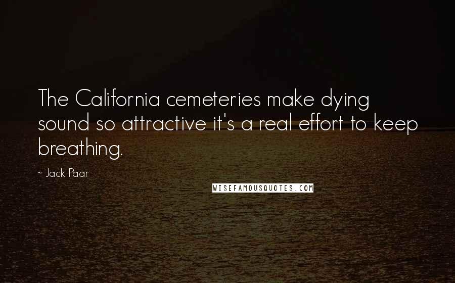 Jack Paar Quotes: The California cemeteries make dying sound so attractive it's a real effort to keep breathing.