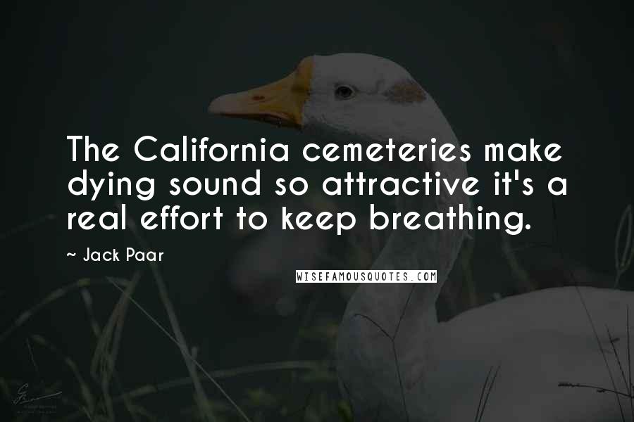 Jack Paar Quotes: The California cemeteries make dying sound so attractive it's a real effort to keep breathing.