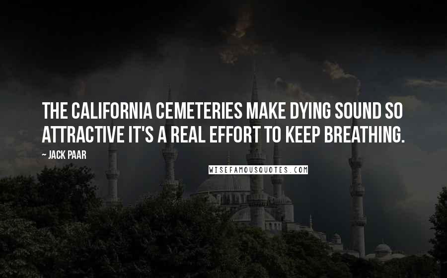 Jack Paar Quotes: The California cemeteries make dying sound so attractive it's a real effort to keep breathing.