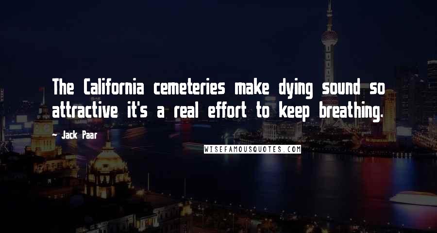 Jack Paar Quotes: The California cemeteries make dying sound so attractive it's a real effort to keep breathing.