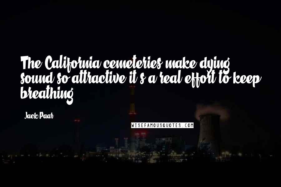 Jack Paar Quotes: The California cemeteries make dying sound so attractive it's a real effort to keep breathing.