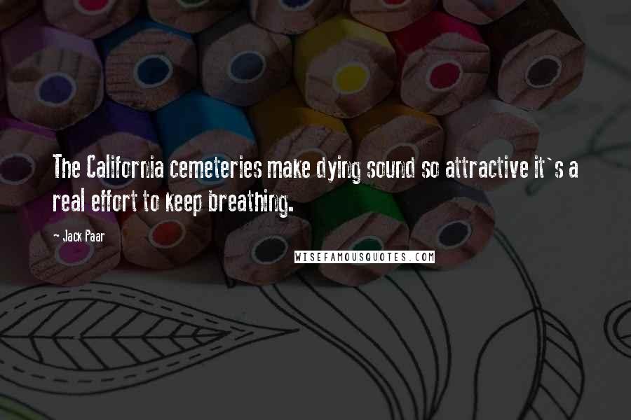 Jack Paar Quotes: The California cemeteries make dying sound so attractive it's a real effort to keep breathing.