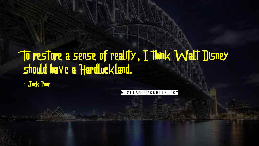 Jack Paar Quotes: To restore a sense of reality, I think Walt Disney should have a Hardluckland.