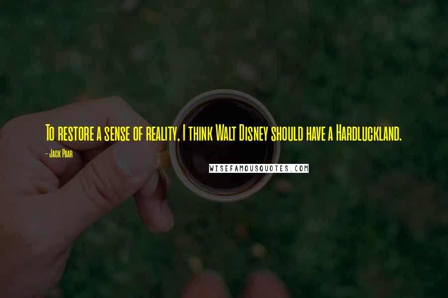 Jack Paar Quotes: To restore a sense of reality, I think Walt Disney should have a Hardluckland.