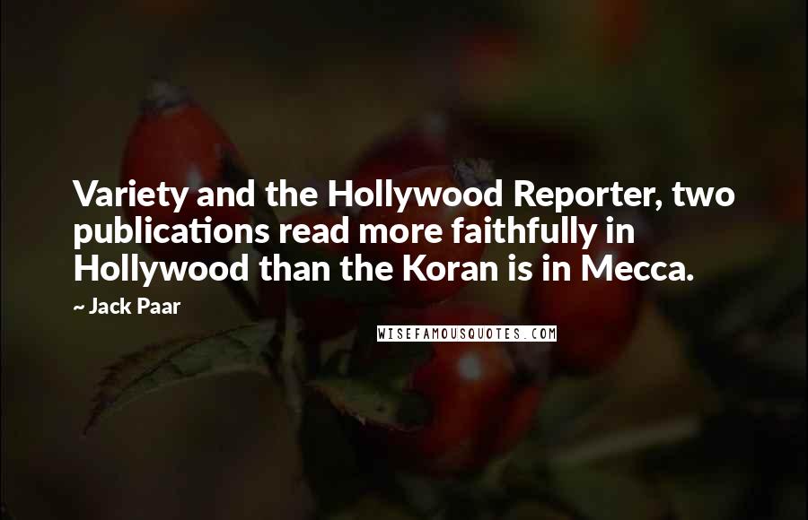 Jack Paar Quotes: Variety and the Hollywood Reporter, two publications read more faithfully in Hollywood than the Koran is in Mecca.