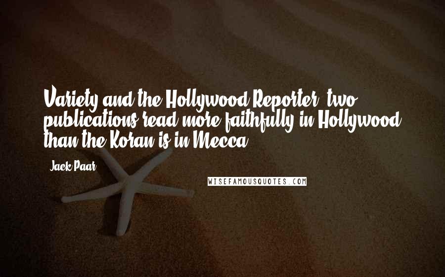 Jack Paar Quotes: Variety and the Hollywood Reporter, two publications read more faithfully in Hollywood than the Koran is in Mecca.