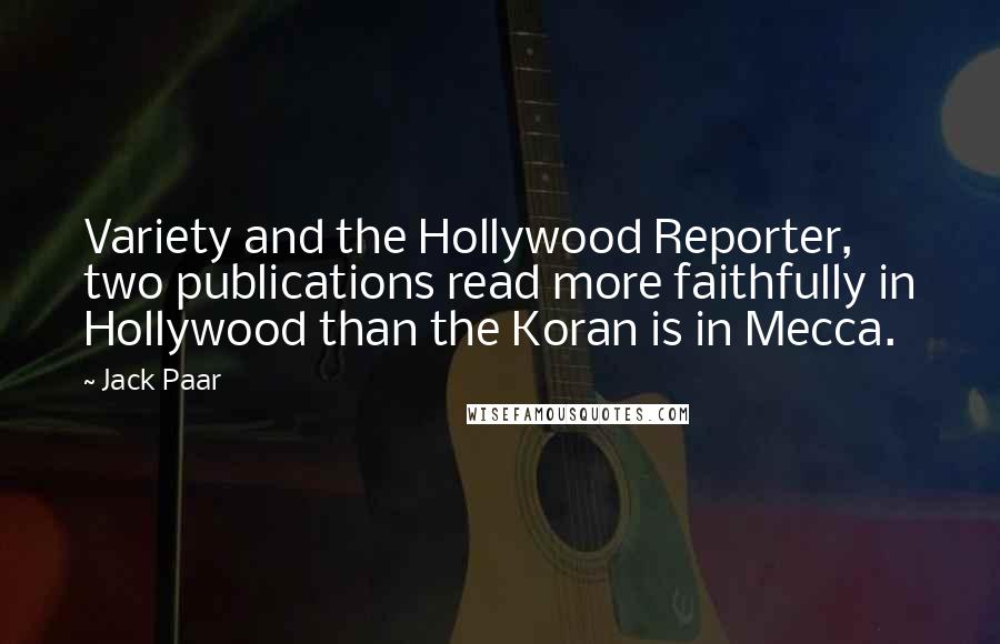 Jack Paar Quotes: Variety and the Hollywood Reporter, two publications read more faithfully in Hollywood than the Koran is in Mecca.