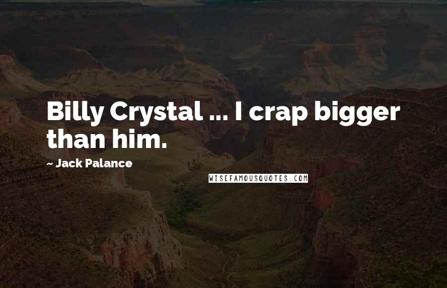 Jack Palance Quotes: Billy Crystal ... I crap bigger than him.