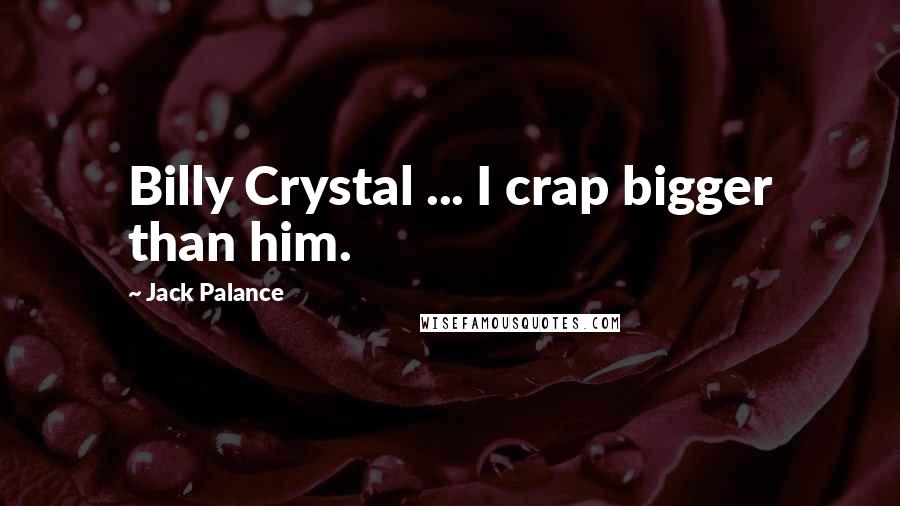 Jack Palance Quotes: Billy Crystal ... I crap bigger than him.