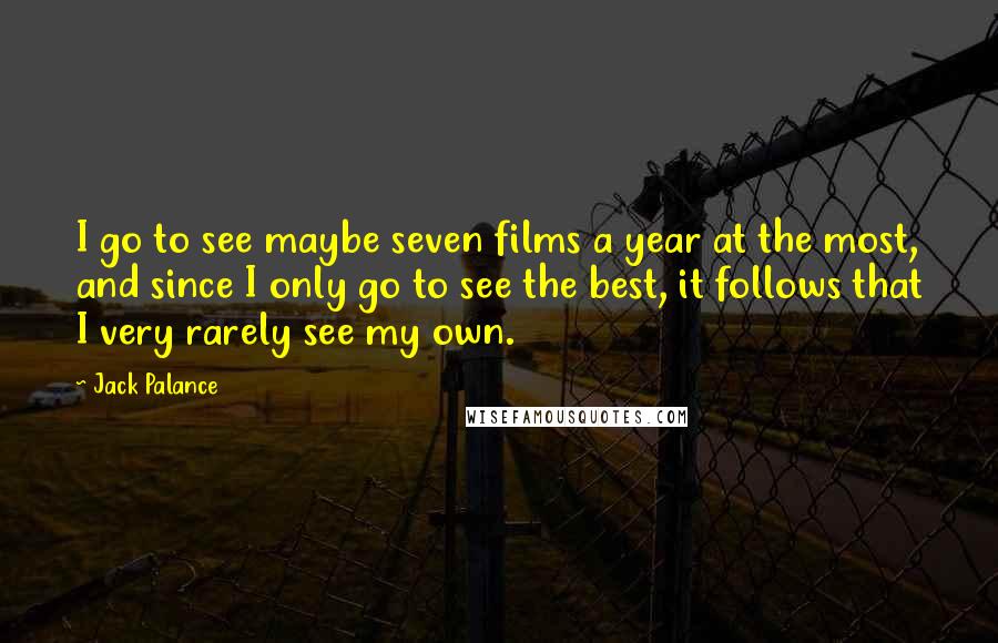 Jack Palance Quotes: I go to see maybe seven films a year at the most, and since I only go to see the best, it follows that I very rarely see my own.