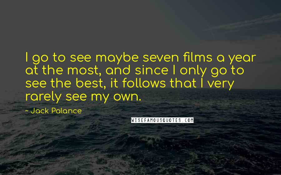 Jack Palance Quotes: I go to see maybe seven films a year at the most, and since I only go to see the best, it follows that I very rarely see my own.