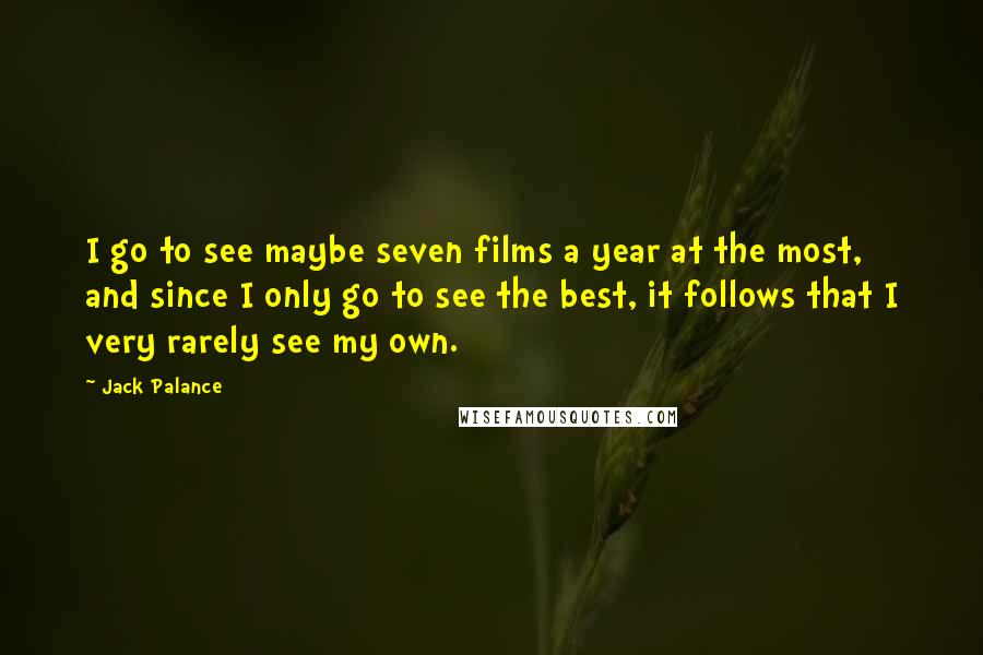 Jack Palance Quotes: I go to see maybe seven films a year at the most, and since I only go to see the best, it follows that I very rarely see my own.