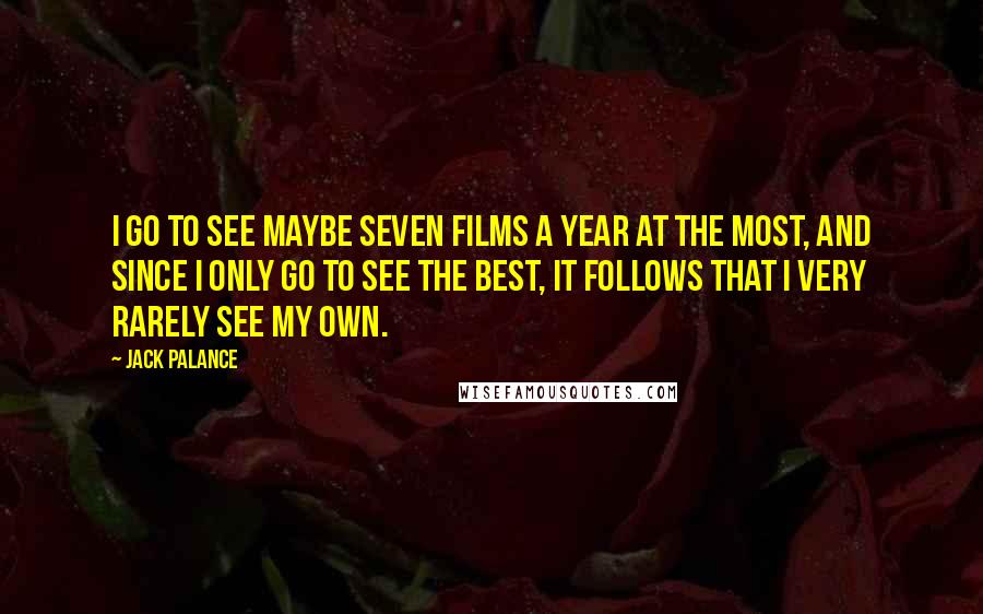 Jack Palance Quotes: I go to see maybe seven films a year at the most, and since I only go to see the best, it follows that I very rarely see my own.