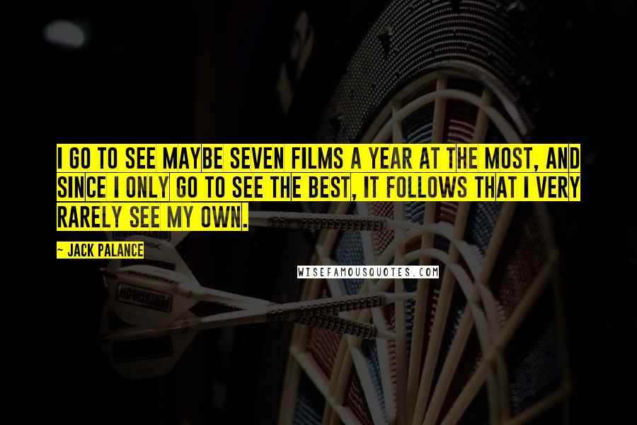 Jack Palance Quotes: I go to see maybe seven films a year at the most, and since I only go to see the best, it follows that I very rarely see my own.