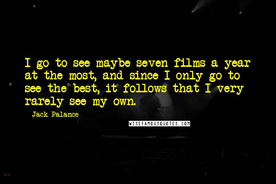 Jack Palance Quotes: I go to see maybe seven films a year at the most, and since I only go to see the best, it follows that I very rarely see my own.