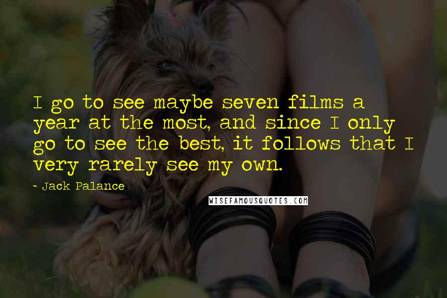Jack Palance Quotes: I go to see maybe seven films a year at the most, and since I only go to see the best, it follows that I very rarely see my own.