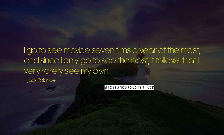 Jack Palance Quotes: I go to see maybe seven films a year at the most, and since I only go to see the best, it follows that I very rarely see my own.