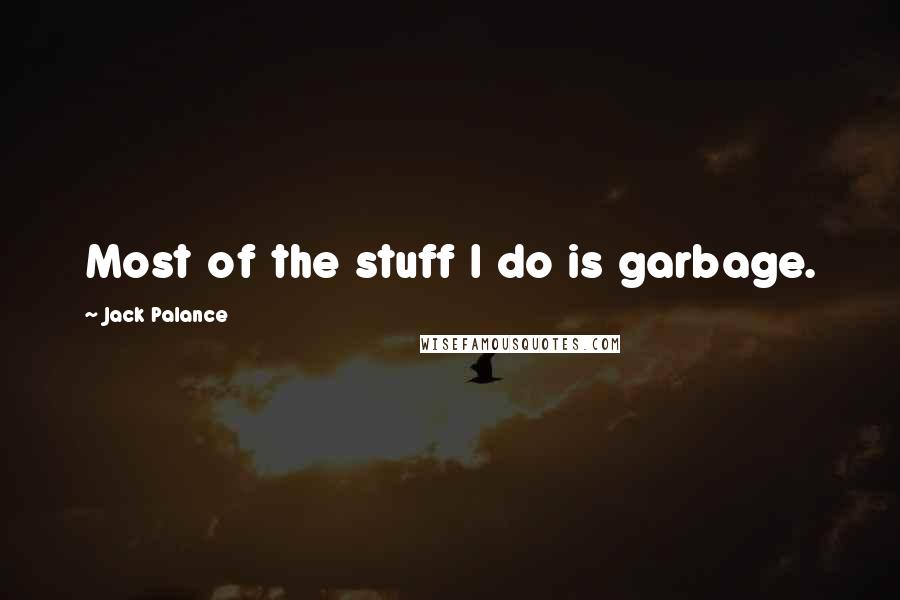 Jack Palance Quotes: Most of the stuff I do is garbage.