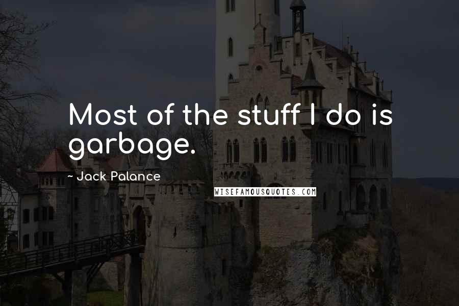 Jack Palance Quotes: Most of the stuff I do is garbage.