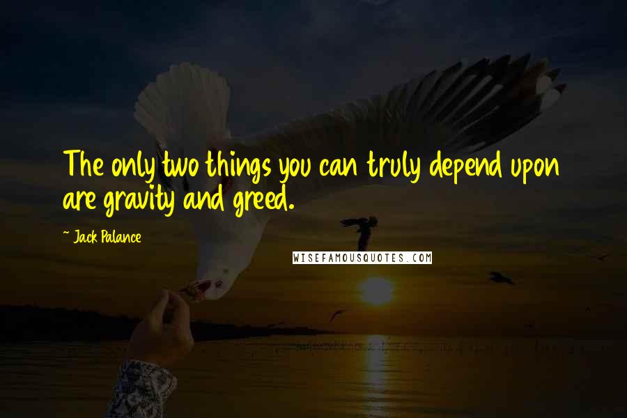 Jack Palance Quotes: The only two things you can truly depend upon are gravity and greed.