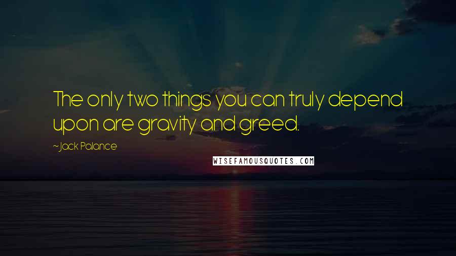 Jack Palance Quotes: The only two things you can truly depend upon are gravity and greed.