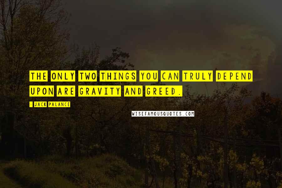 Jack Palance Quotes: The only two things you can truly depend upon are gravity and greed.