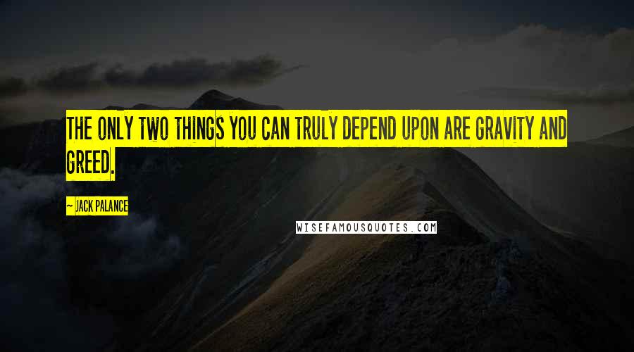 Jack Palance Quotes: The only two things you can truly depend upon are gravity and greed.