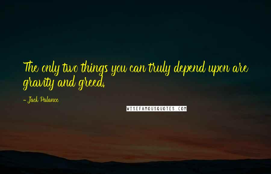 Jack Palance Quotes: The only two things you can truly depend upon are gravity and greed.