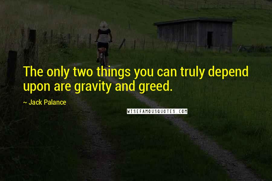 Jack Palance Quotes: The only two things you can truly depend upon are gravity and greed.