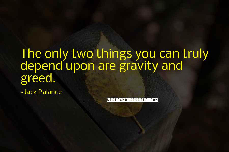 Jack Palance Quotes: The only two things you can truly depend upon are gravity and greed.