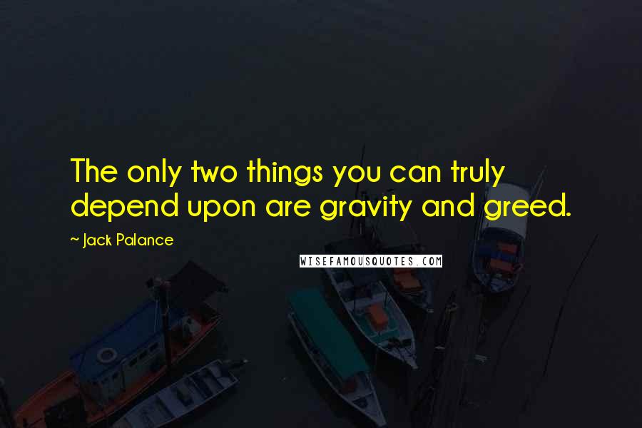 Jack Palance Quotes: The only two things you can truly depend upon are gravity and greed.
