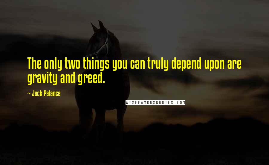 Jack Palance Quotes: The only two things you can truly depend upon are gravity and greed.