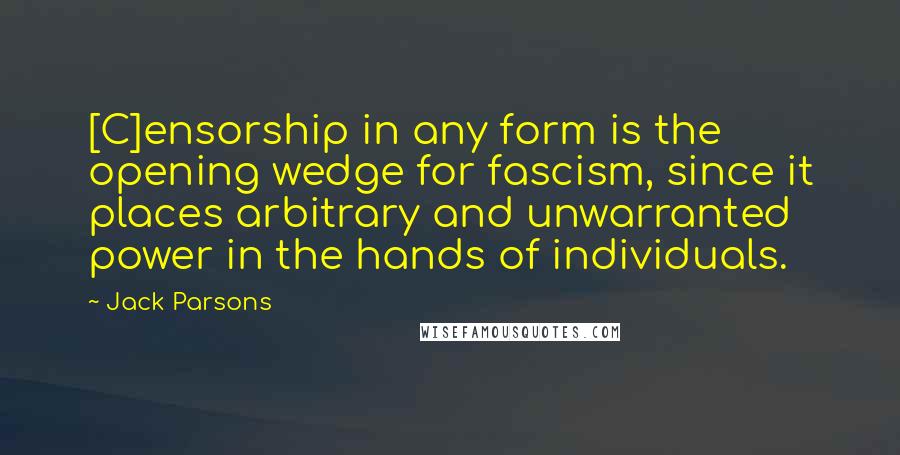 Jack Parsons Quotes: [C]ensorship in any form is the opening wedge for fascism, since it places arbitrary and unwarranted power in the hands of individuals.