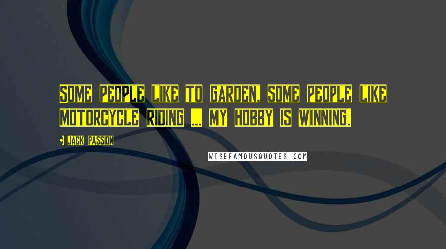Jack Passion Quotes: Some people like to garden, some people like motorcycle riding ... my hobby is winning.