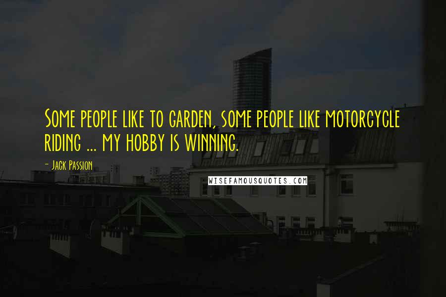 Jack Passion Quotes: Some people like to garden, some people like motorcycle riding ... my hobby is winning.