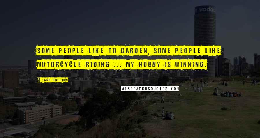 Jack Passion Quotes: Some people like to garden, some people like motorcycle riding ... my hobby is winning.