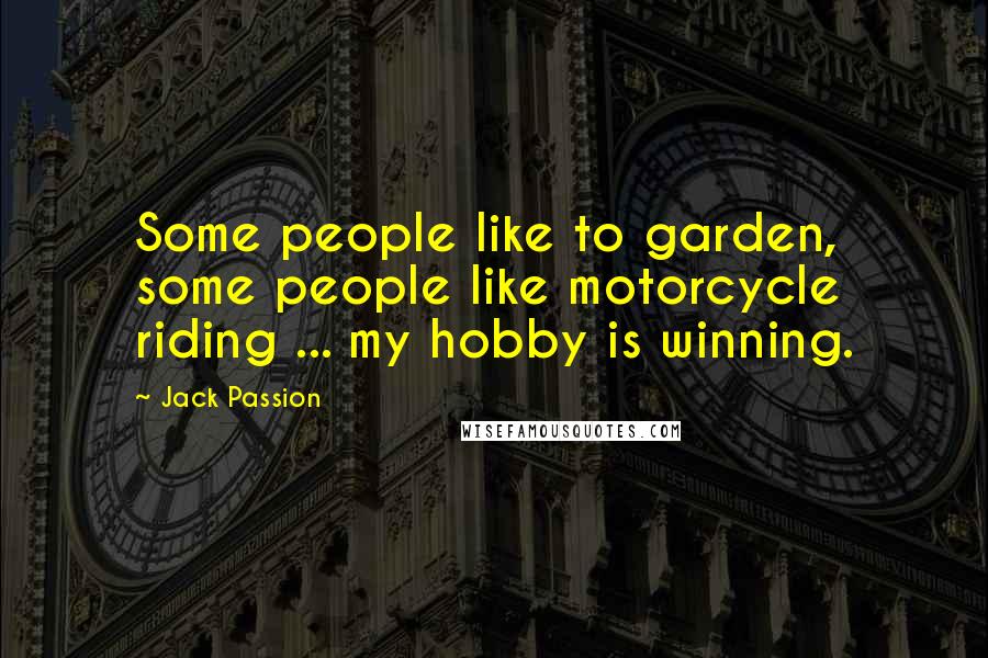 Jack Passion Quotes: Some people like to garden, some people like motorcycle riding ... my hobby is winning.