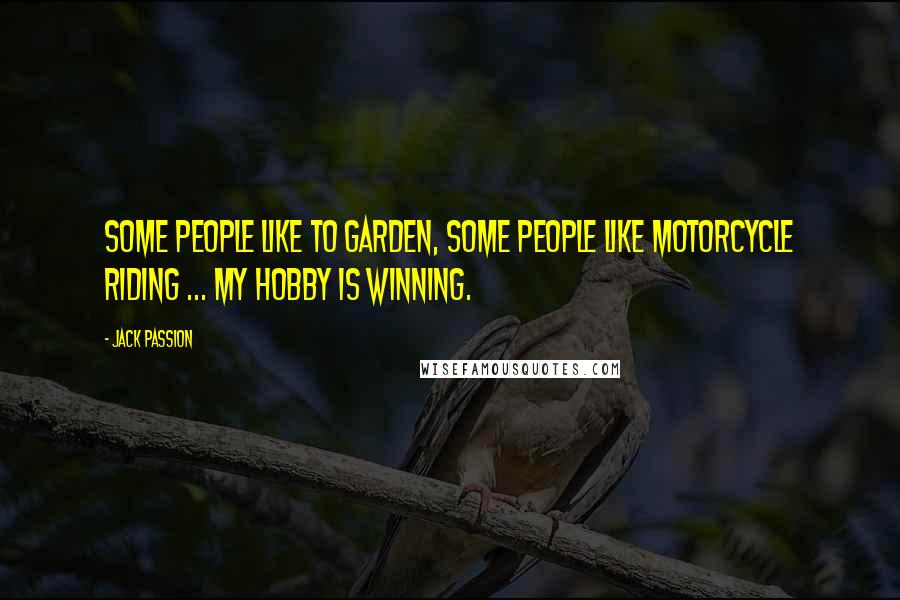 Jack Passion Quotes: Some people like to garden, some people like motorcycle riding ... my hobby is winning.