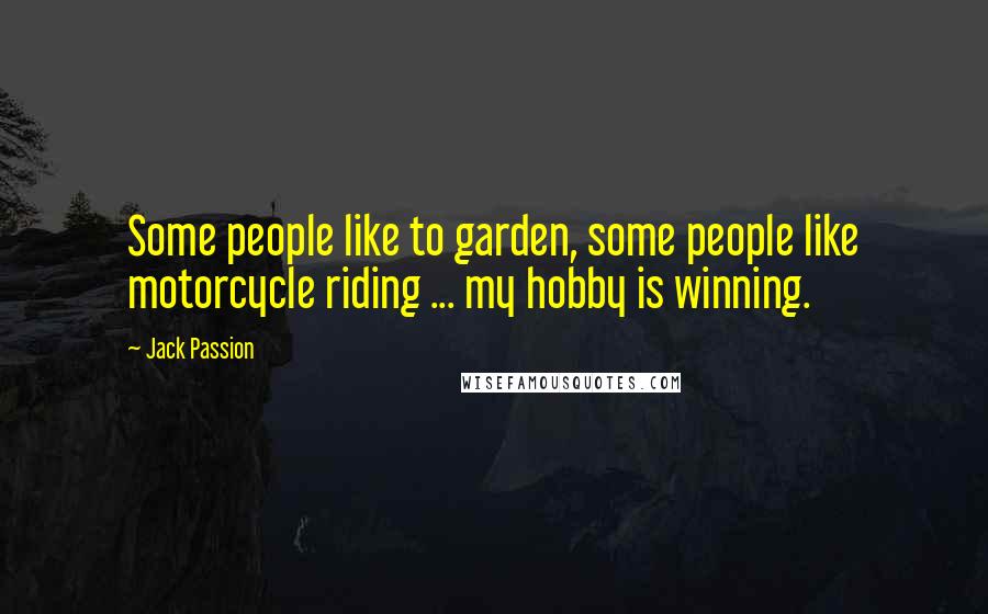 Jack Passion Quotes: Some people like to garden, some people like motorcycle riding ... my hobby is winning.