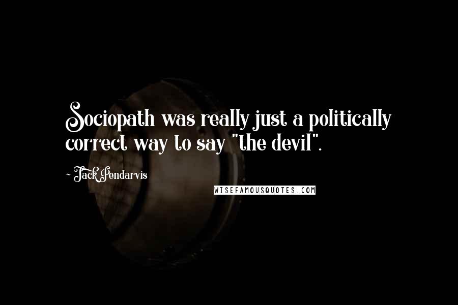 Jack Pendarvis Quotes: Sociopath was really just a politically correct way to say "the devil".