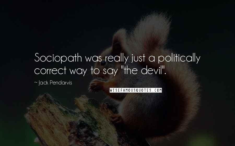 Jack Pendarvis Quotes: Sociopath was really just a politically correct way to say "the devil".