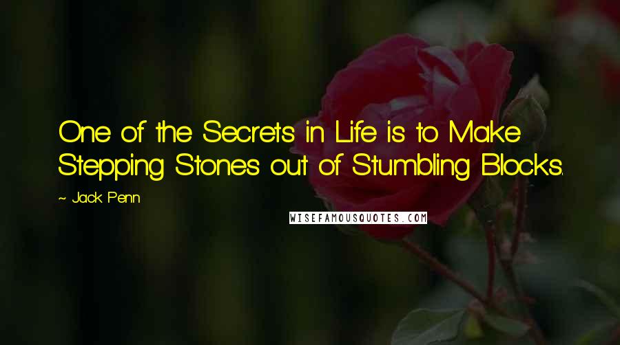 Jack Penn Quotes: One of the Secrets in Life is to Make Stepping Stones out of Stumbling Blocks.