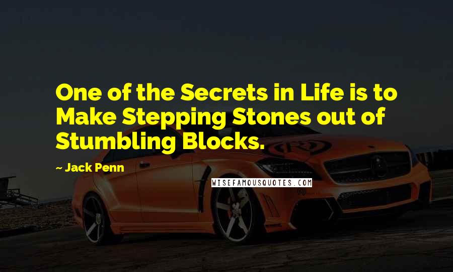 Jack Penn Quotes: One of the Secrets in Life is to Make Stepping Stones out of Stumbling Blocks.