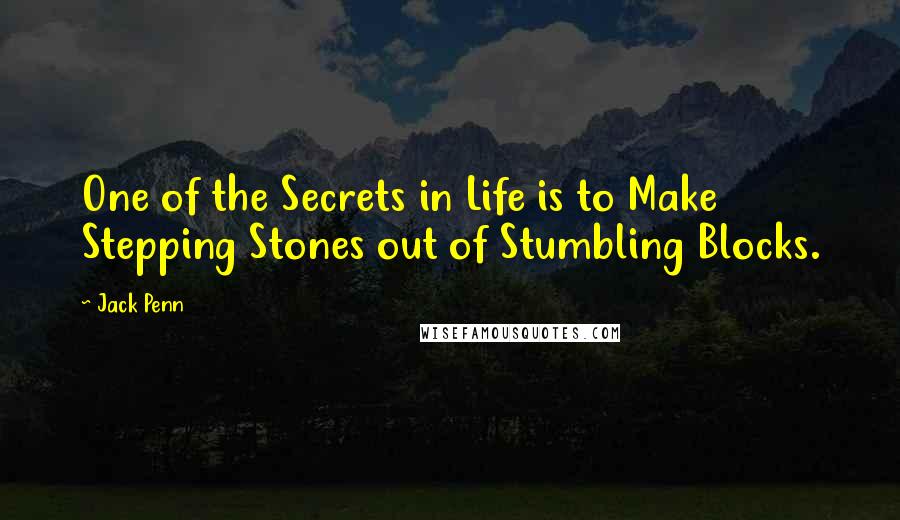 Jack Penn Quotes: One of the Secrets in Life is to Make Stepping Stones out of Stumbling Blocks.