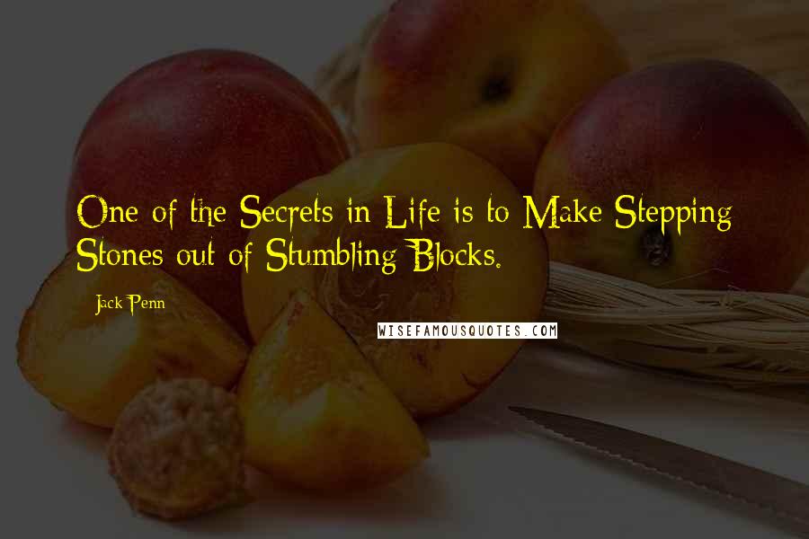 Jack Penn Quotes: One of the Secrets in Life is to Make Stepping Stones out of Stumbling Blocks.