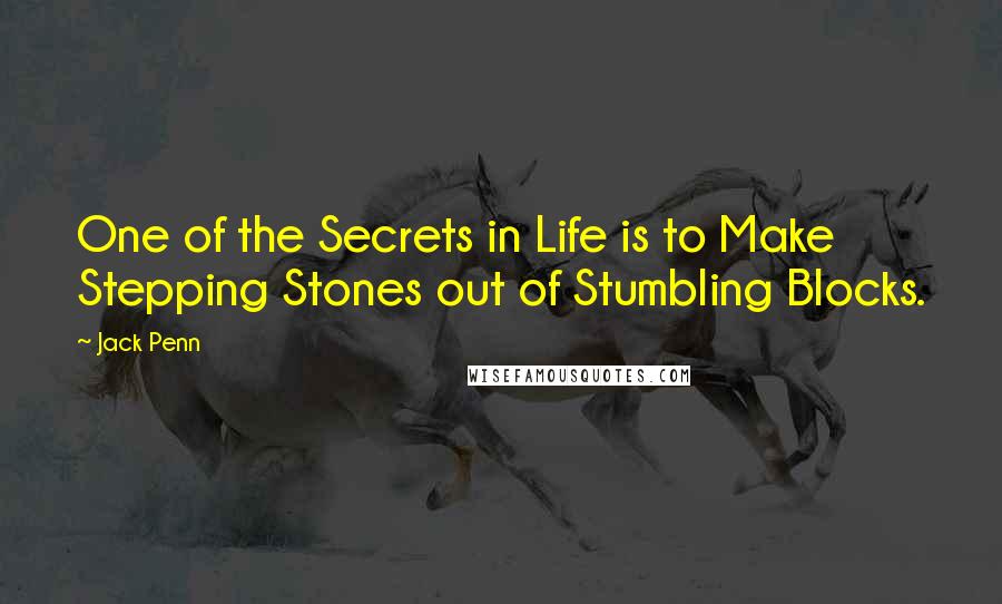 Jack Penn Quotes: One of the Secrets in Life is to Make Stepping Stones out of Stumbling Blocks.