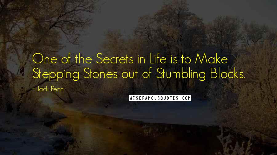 Jack Penn Quotes: One of the Secrets in Life is to Make Stepping Stones out of Stumbling Blocks.
