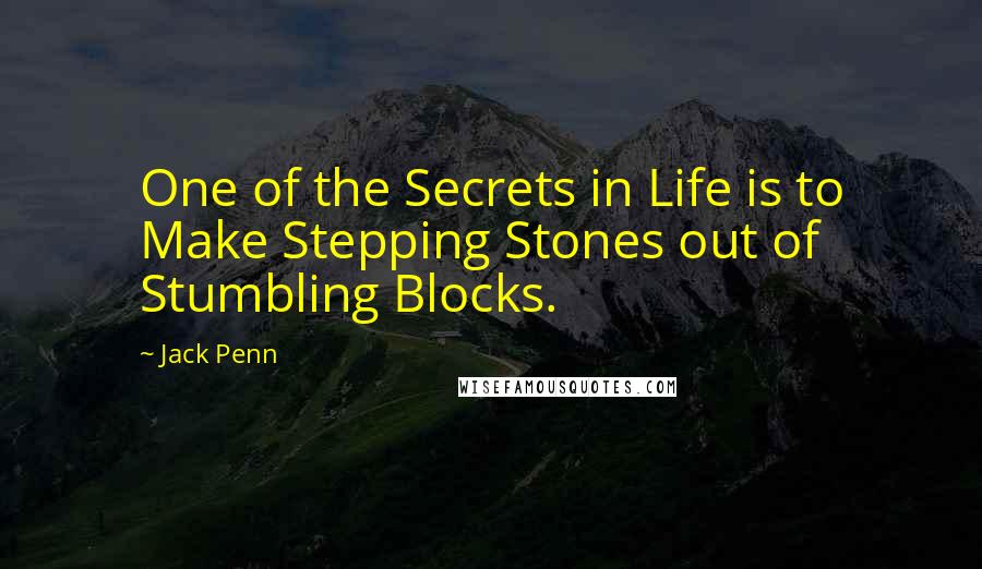 Jack Penn Quotes: One of the Secrets in Life is to Make Stepping Stones out of Stumbling Blocks.